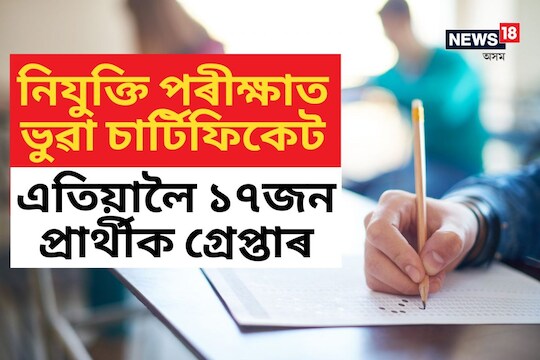 নিযুক্তি পৰীক্ষাত ভুৱা চাৰ্টিফিকেট দাখিলৰ অভিযোগত এতিয়ালৈ ১৭জনক গ্ৰেপ্তাৰ, আৰু পৰিব জালত!
