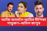 আজি তেজপুৰলৈ আহিব বলীউদৰ তাৰকা দীপিকা পাডুকণ আৰু অনিল কাপুৰ
