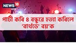 বাৰ্থডে' বিলৰ খৰছ ভাগ কৰিবলৈ কোৱাত ৪ বন্ধুৱে হত্যা কৰিলে 'বাৰ্থডে' বয়'ক