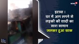 घर में लगी आग लड़की की शादी का सारा सामान जलकर हुआ खाक