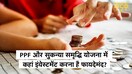 जानिए सुकन्या समृद्धि योजना (SSY) और पब्लिक प्रोविडेंट फंड (PPF) में से कौन है आपके लिए बेहतर?