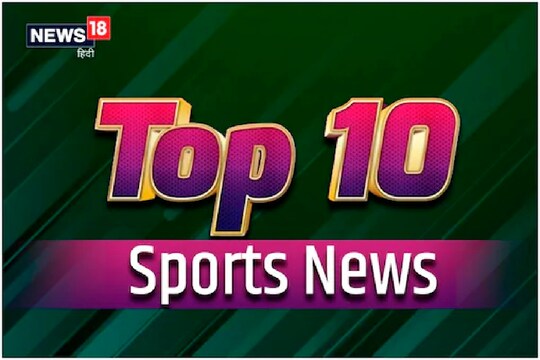 TOP 10 Sports News: खेल जगत से जुड़ी 11 जुलाई की बड़ी खबरें