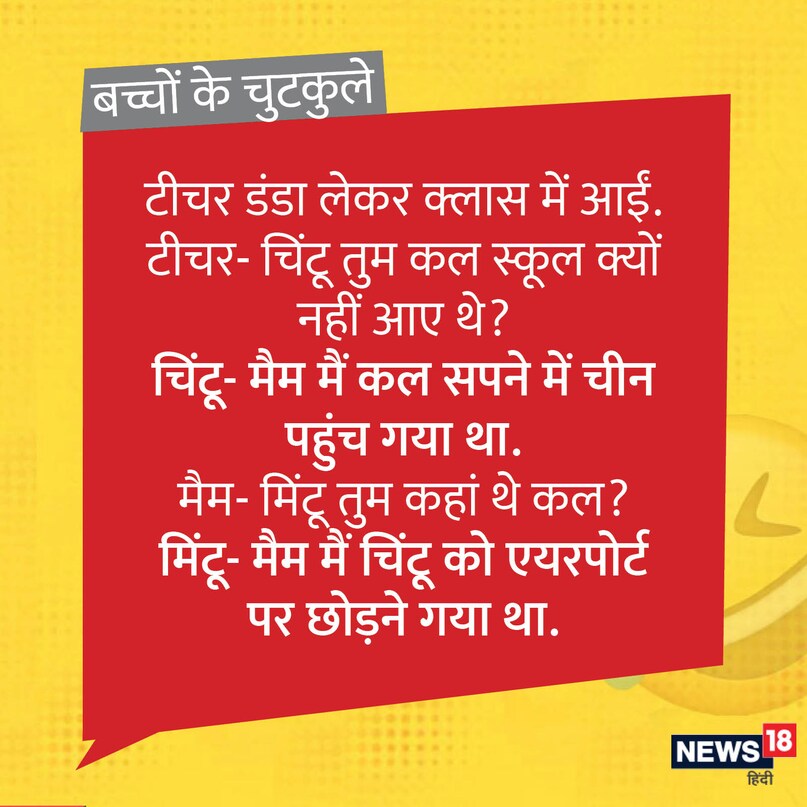टीचर डंडा लेकर क्लास में आईं. टीचर- चिंटू तुम कल स्कूल क्यों नहीं आए थे? चिंटू- मैम मैं कल सपने में चीन पहुंच गया था. मैम- मिंटू तुम कहां थे कल? मिंटू- मैम मैं चिंटू को एयरपोर्ट पर छोड़ने गया था. टीचर डंडा लेकर क्लास में आईं. टीचर- चिंटू तुम कल स्कूल क्यों नहीं आए थे? चिंटू- मैम मैं कल सपने में चीन पहुंच गया था. मैम- मिंटू तुम कहां थे कल? मिंटू- मैम मैं चिंटू को एयरपोर्ट पर छोड़ने गया था.