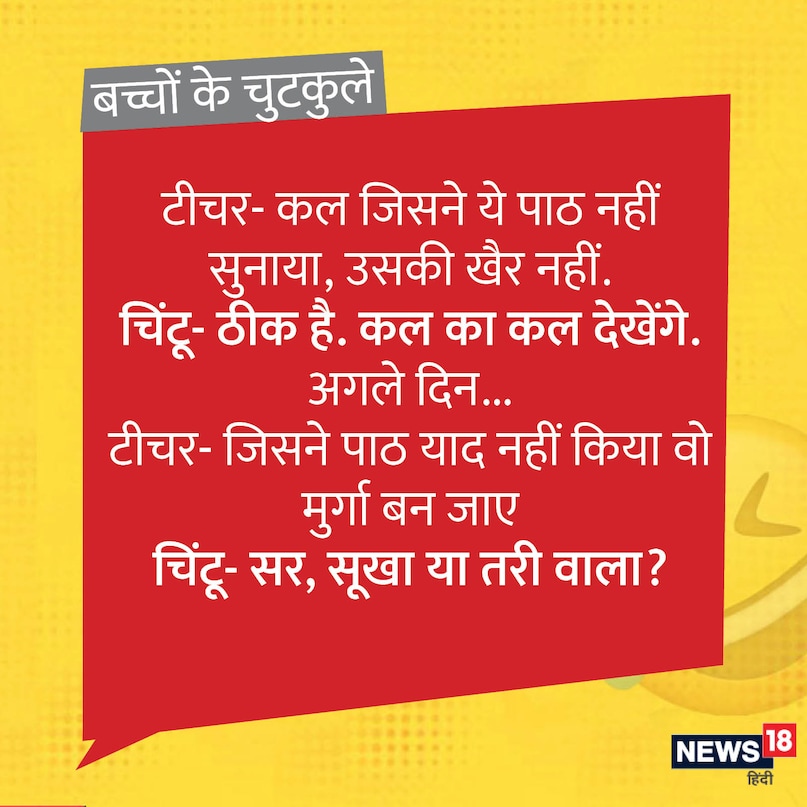 टीचर- कल जिसने ये पाठ नहीं सुनाया, उसकी खैर नहीं. चिंटू- ठीक है. कल का कल देखेंगे. अगले दिन... टीचर- जिसने पाठ याद नहीं किया वो मुर्गा बन जाए चिंटू- सर, सूखा या तरी वाला?