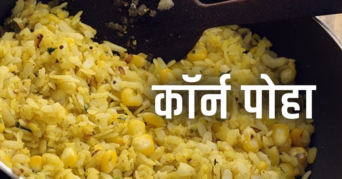 Corn Poha Recipe फाइबर रिच कॉर्न पोहा से करें दिन की शुरुआत, स्वाद में