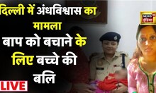 Delhi में बाप को ज़िंदा करने के लिए दो माह के बच्चे की बलि की कोशिश LIVE | Crime News | sacrifice |