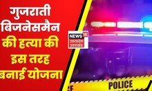 गुजराती Businessman की हत्या की योजना, 10 लाख रुपये लेकर मर्डर की साजिश। Hindi News