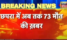 Breaking News: Chapra में अब तक 73 लोगों के मौत की खबर, 34 लोगों के मौत की आधिकारिक पुष्टि