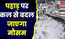 Uttarakhand News : पहाड़ पर कल से बदल जाएगा मौसम, आंधी, बारिश के साथ होगी भारी बर्फभारी