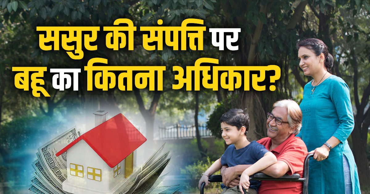 क्या ससुर की संपत्ति पर दावा कर सकती है बहू? क्या कहते हैं नियम, क्या