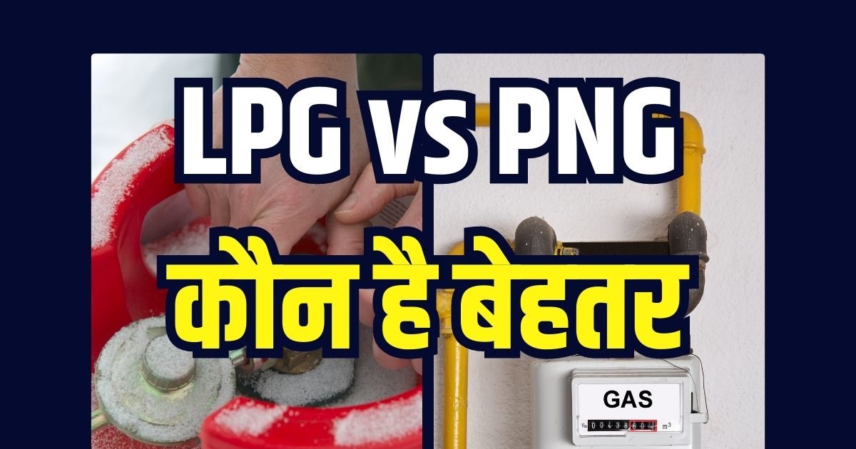 Lpg Vs Png सस्तासुरक्षितटिकाऊ, सिलेंडर से कई गुना बेहतर पाइप वाली