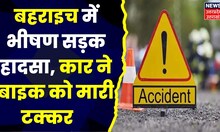 Bahraich News : Bahraich में भीषण सड़क हादसा, कार ने बाइक को मारी टक्कर । UP News । Latest News