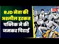 RJD नेता की अश्लील हरकत पब्लिक ने की जमकर पिटाई। BIhar News| Crime News | Top News