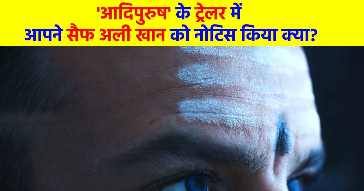 ‘आदिपुरुष’ का 3 मिनट 19 सेकेंड का ट्रेलर… 2 बार दिखी सैफ अली खान की झलक, आपने नोटिस किया क्या?