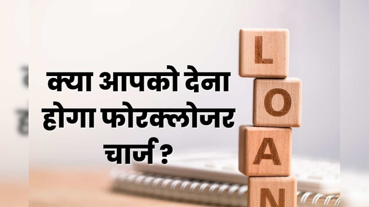 Loan Foreclosure Charge : हर किसी को नहीं देना होता यह शुल्क, आपको चुकाना होगा या नहीं, जान लीजिए