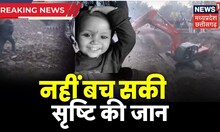 Breaking News: 52 घंटे की कड़ी मशक्कत हुई फेल, अब नहीं रही Srishti Kushwaha | Sehore Borewell Rescue