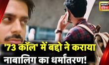 Online Conversion: बद्दो के 73 Calls के सच का खुलासा, 5 महीने में नाबालिग को अपने जाल में फंसाया