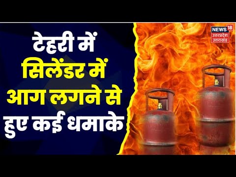 Uttarakhand News : Tehri में Cylinder में आग लगने से हुए कई ब्लास्ट