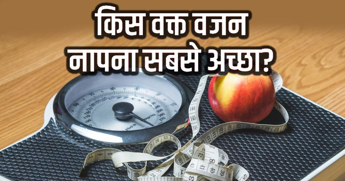 Best Time To Measure Weight दिन में इस वक्त नापें अपना वजन, परफेक्ट