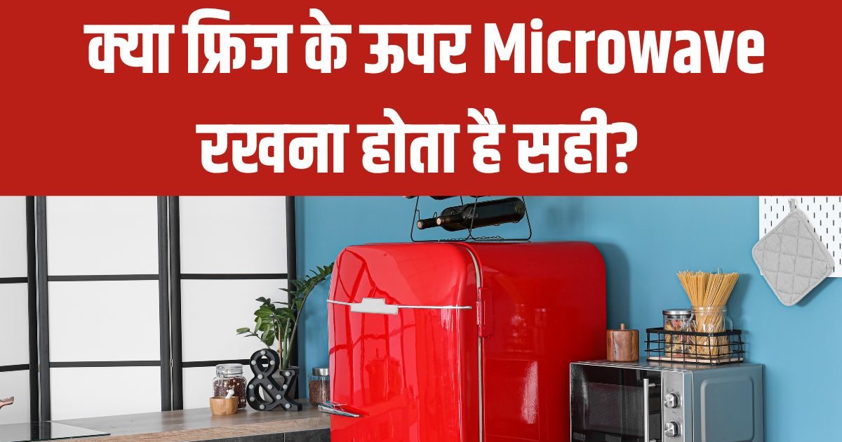 क्या फ्रिज के ऊपर माइक्रोवेव रखना होता है सही? कहीं आप तो नहीं कर रहे
