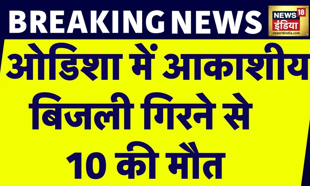 Breaking News: Odisha में आकाशीय बिजली गिरने से 10 लोगों की मौत, 4 दिनों तक रहेगा खतरा | News18