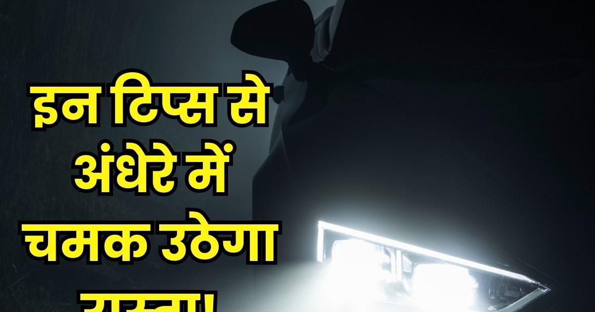 रात में आपकी कार से होगा 'दिन' जैसा उजाला, आसान टिप्‍स से बढ़ जाएगी
