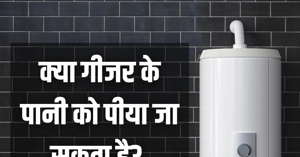 क्या गीजर से निकले गर्म पानी को पीया जा सकता है? ज्यादातर लोगों को रहता