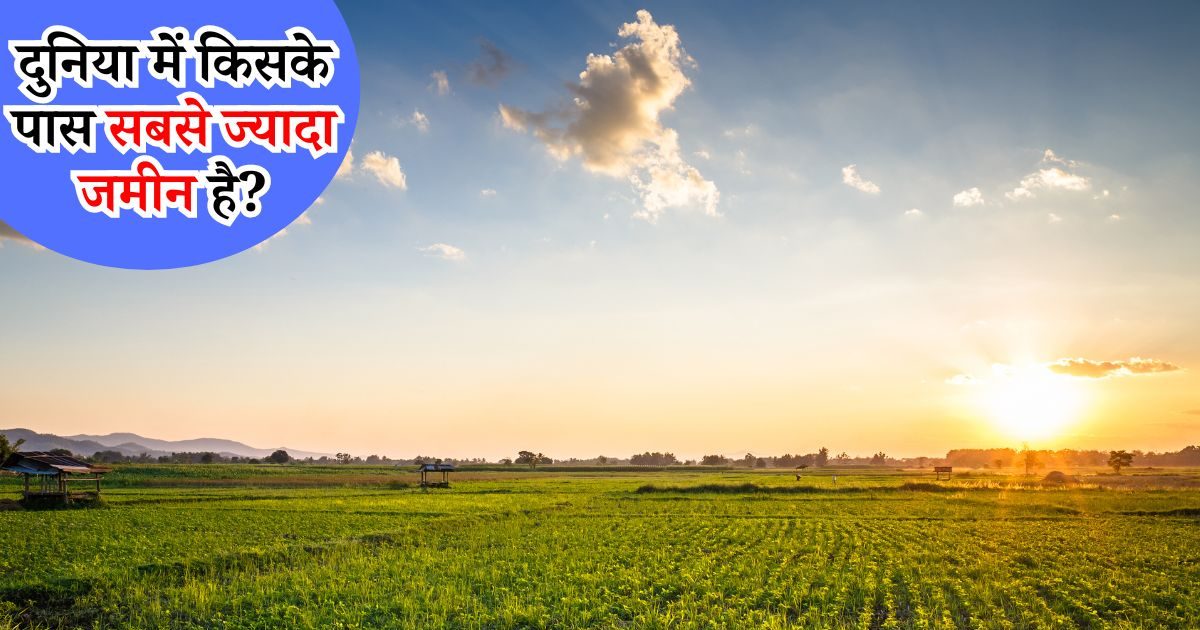 दुनिया में किसके पास है सबसे ज्यादा जमीन, आखिर कितनी है कीमत? शायद ही