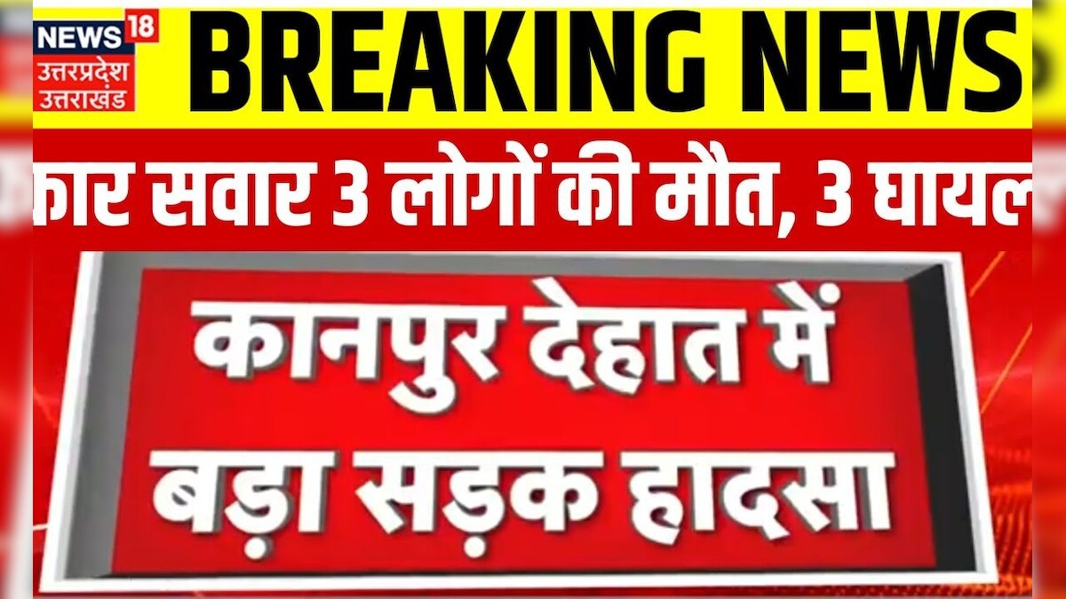 Breaking News : Kanpur Dehat में बड़ा सड़क हादसा, कार सवार 3 लोगों की मौत, 3 घायल | Top Hindi News – News18 हिंदी
