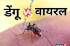 डेंगू या वायरल फीवर... बुखार आए तो कैसे पहचानें इनमें अंतर? जानलेवा होगी देरी