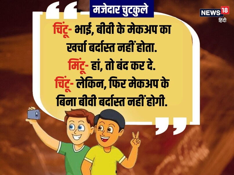 चिंटू- भाई, बीवी के मेकअप का खर्चा बर्दास्त नहीं होता. मिंटू- हां, तो बंद कर दे. चिंटू- लेकिन, फिर मेकअप के बिना बीवी बर्दास्त नहीं होगी.