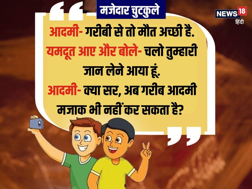 आदमी- गरीबी से तो मौत अच्छी है. यमदूत आए और बोले- चलो तुम्हारी जान लेने आया हूं. आदमी- क्या सर, अब गरीब आदमी मजाक भी नहीं कर सकता है?