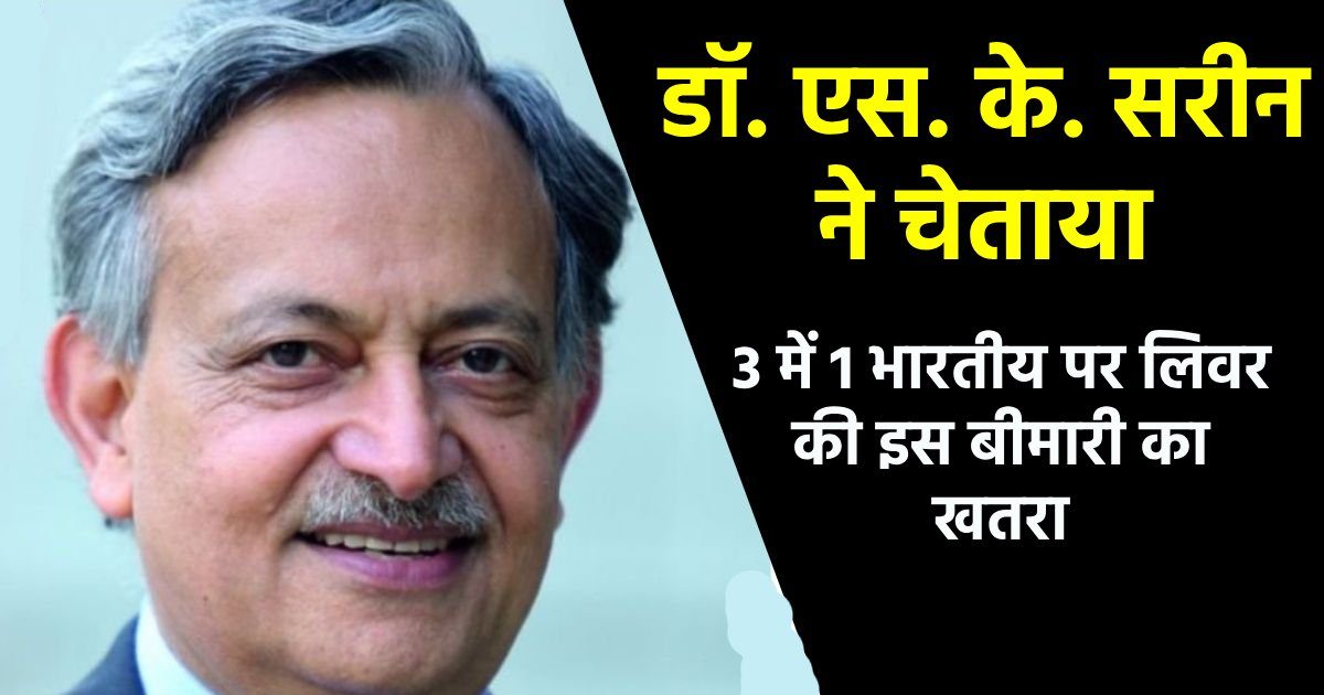 लिवर के सबसे बड़े डॉक्टर एस. के. सरीन की चेतावनी, आपके घर में ही हर तीसरा शख्स है इस बीमारी का शिकार