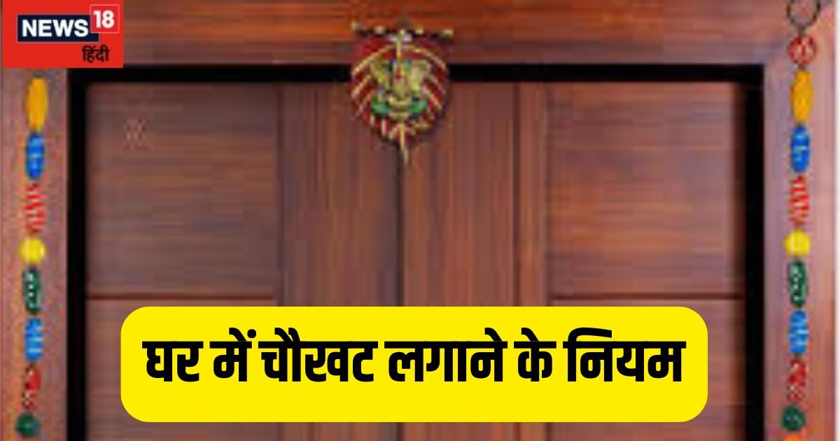 घर में चौखट लगाने के नियम, गलत मुहूर्त में लगाने से होते हैं रोग और कर्ज, जानें शुभ समय