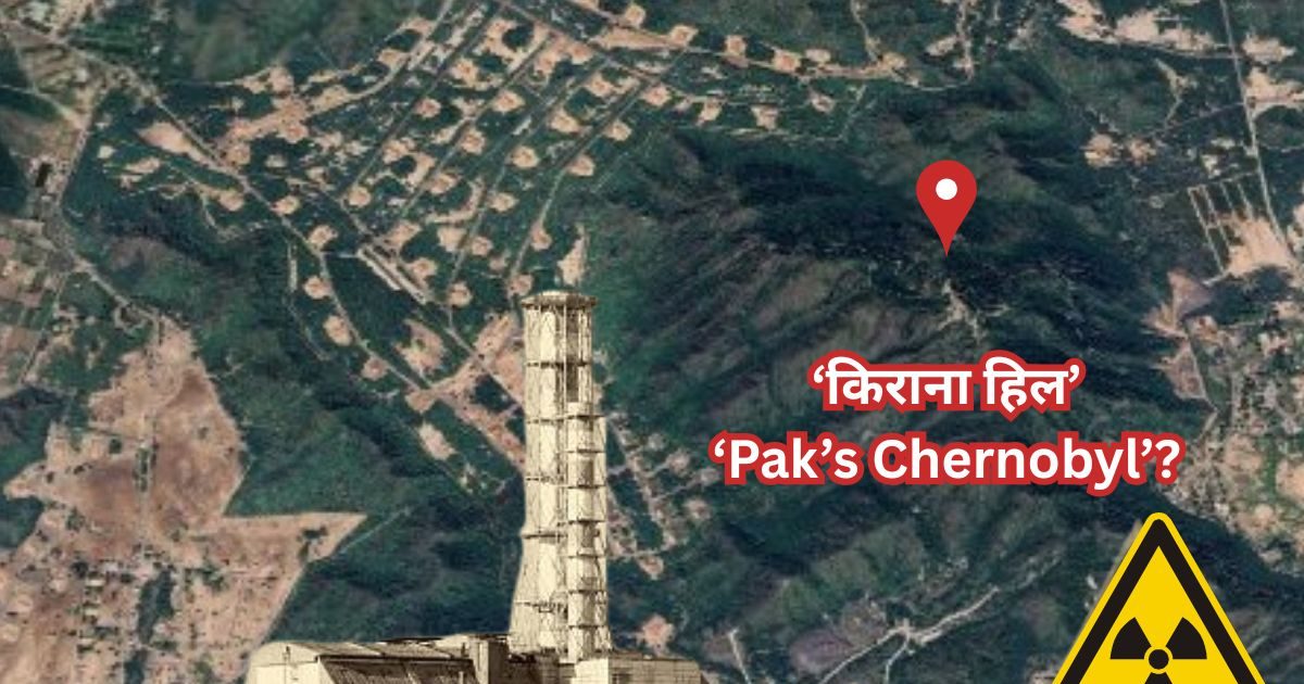 क्या पाकिस्तान का कैराना हिल्स बनेगा दुनिया का दूसरा ‘चेर्नोबिल’, हो सकती है इतनी बड़ी क्षति