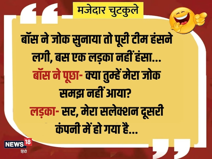 When the boss narrated the joke, the whole team started laughing, just a boy did not laugh ... The boss asked- did you not understand my joke? Boy- Sir, my selection has been done in another company ...