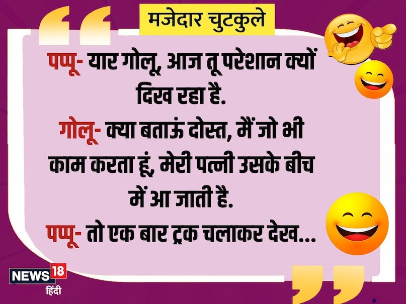 Pappu-man Golu, why do you look upset today? Golu- What can I tell friend, whatever work I do, my wife comes in the middle of it. Pappu- So see the truck once…