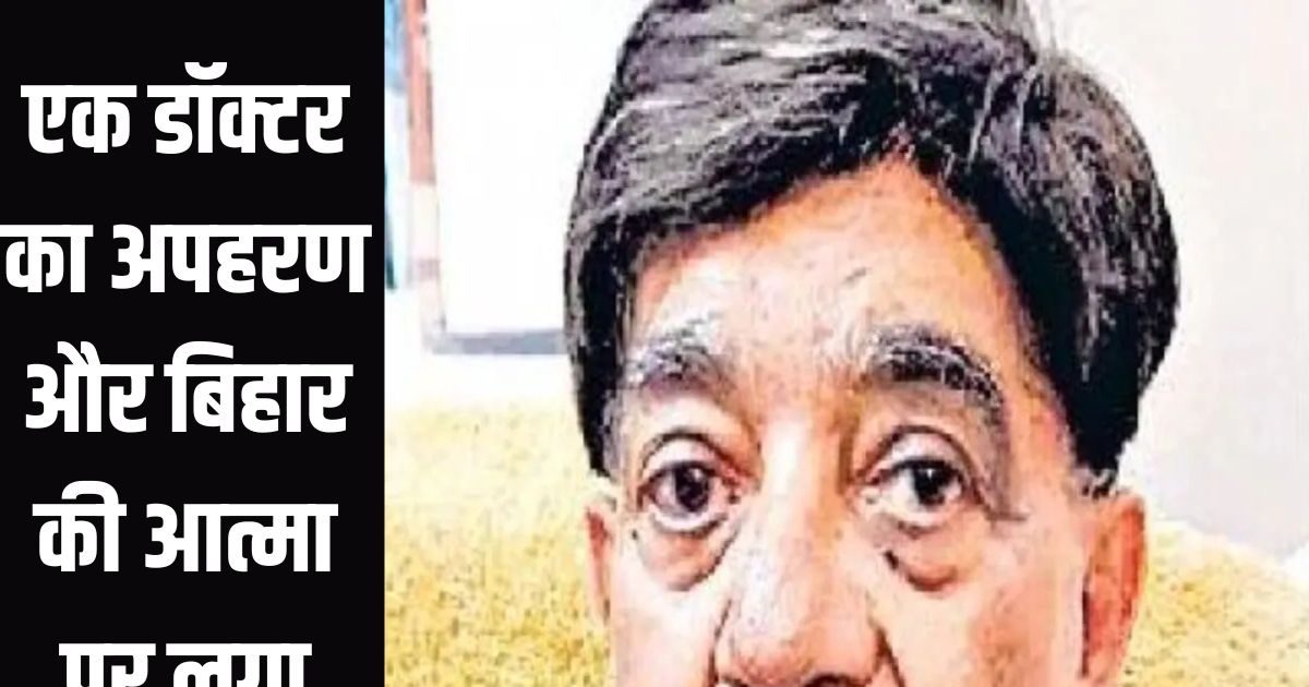 डॉ. रमेश चंद्रा अपहरण कांड में बिहार ने अपने भरोसे की नब्ज कमजोर होते देखी !