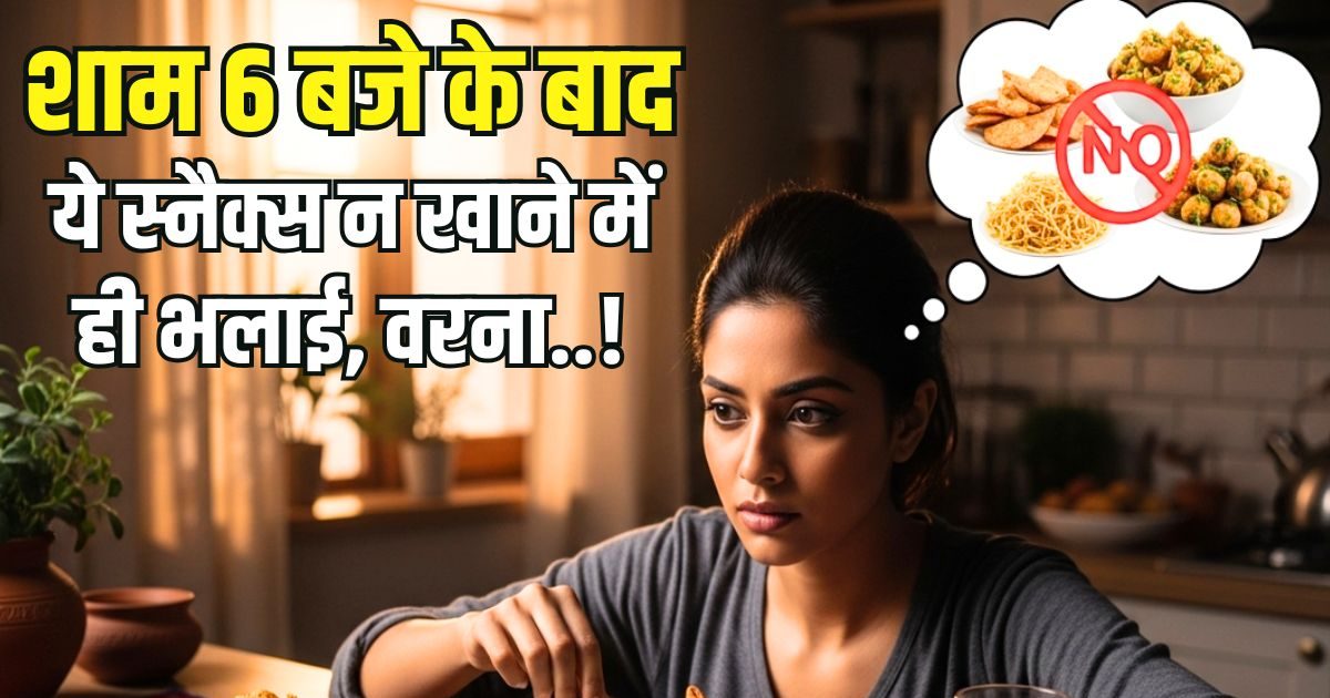भूखे रह लेना मगर शाम 6 बजे के बाद ये स्नैक्स मत खाना, वरना रात में हो जाएगा..!