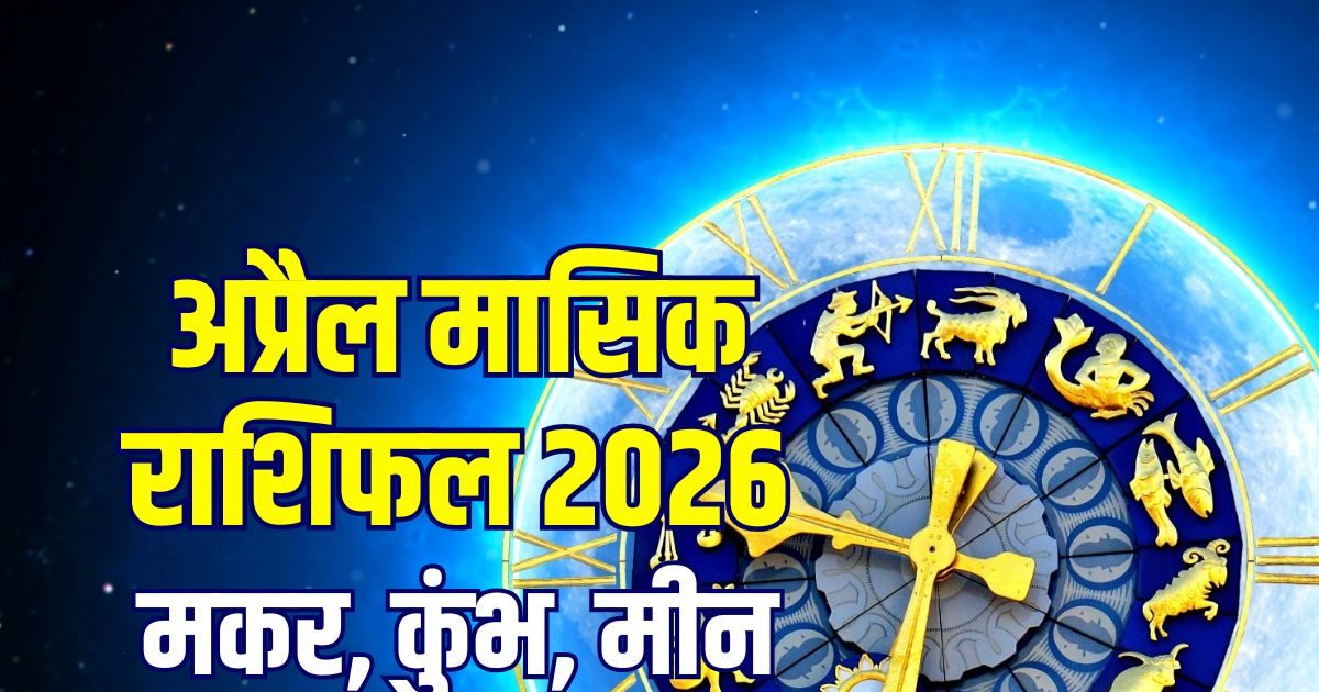 अप्रैल राशिफल: मकर के बॉस से रिश्ते बेहतर, कुंभ के करियर पर संकट, मीन का बढ़ेगा वेतन अप्रैल राशिफल: मकर के बॉस से रिश्ते बेहतर, कुंभ के करियर पर संकट, मीन का बढ़ेगा वेतन