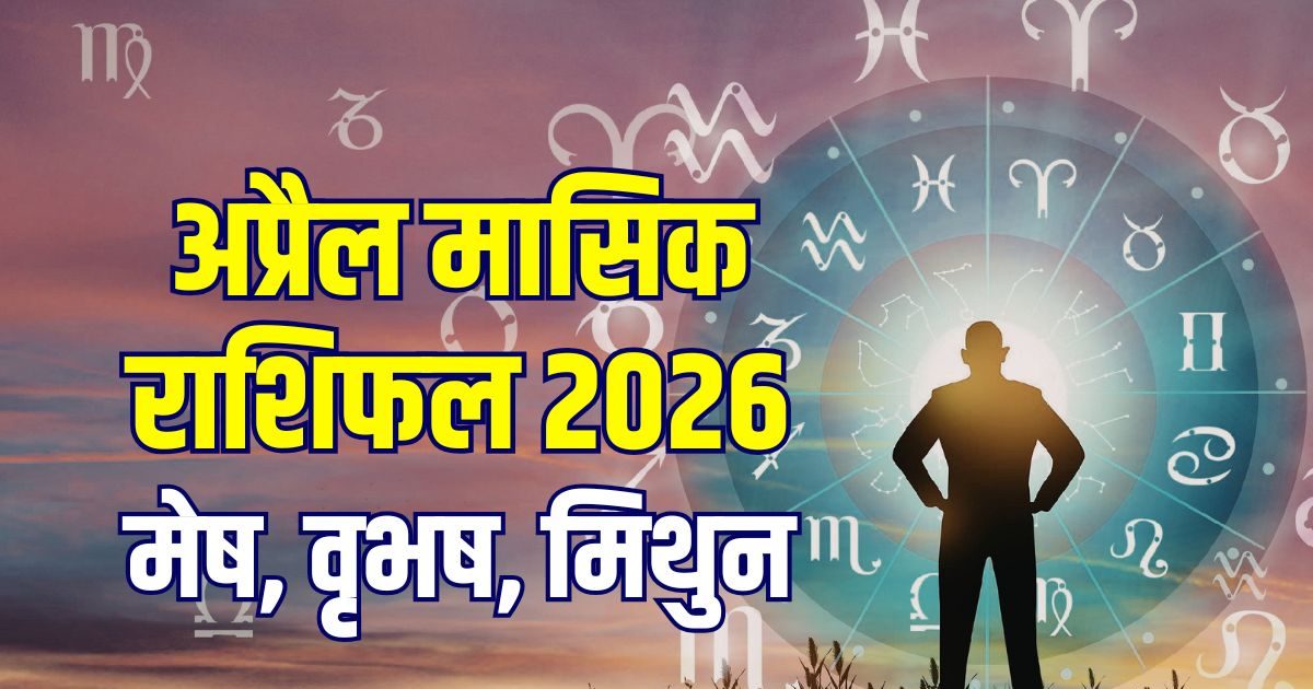 अप्रैल मासिक राशिफल:मेष करें करियर पर फोकस, वृषभ का बढ़ेगा पैसा, मिथुन पाएंगे प्रसिद्धि!