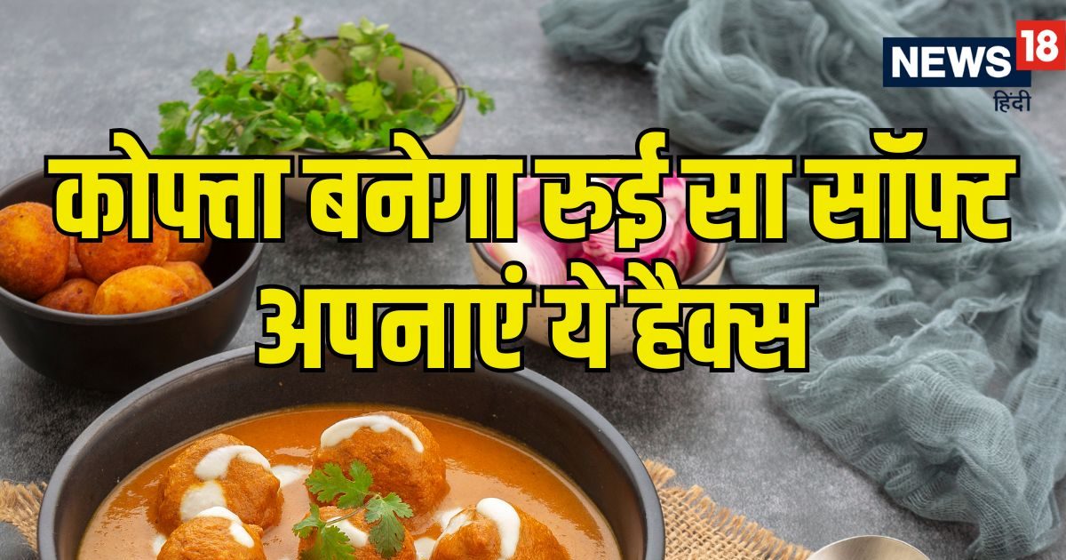 कोफ्ता बनेगा बिल्‍कुल रुई जैसा सॉफ्ट! बस फॉलो करें 11 कुकिंग टिप्स, सब पूछेंगे रेसिपी