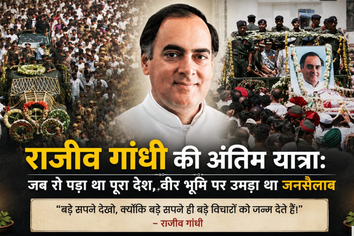 राजीव गांधी की अंतिम यात्रा: जब रो पड़ा था पूरा देश, वीर भूमि पर उमड़ा था जनसैलाब
