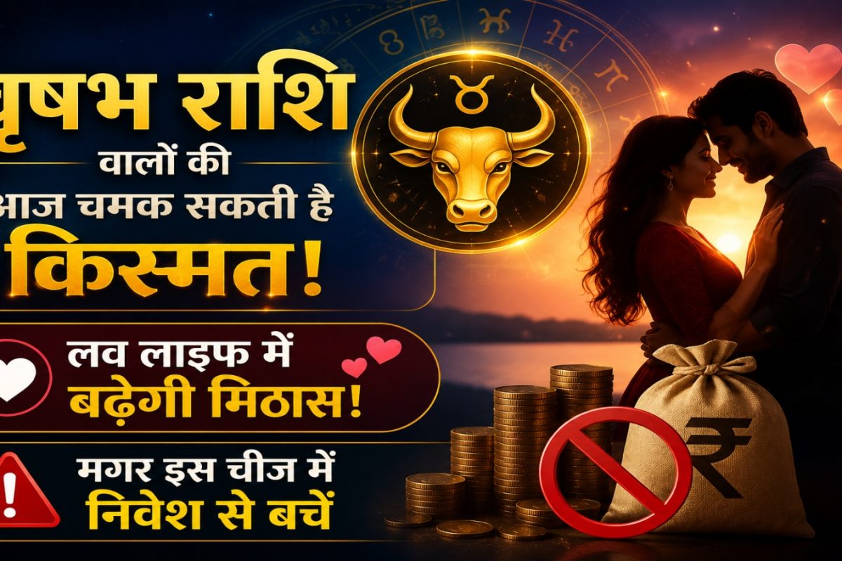 वृषभ राशि वालों की आज चमक सकती है किस्मत, लव लाइफ में बढ़ेगी मिठास! मगर इस चीज में निवेश से बचें