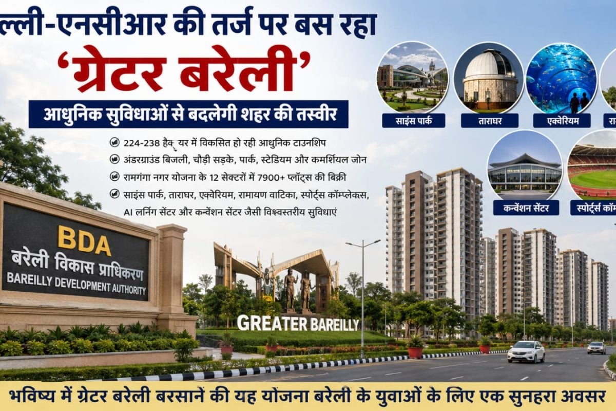 दिल्ली-एनसीआर की तर्ज पर बस रहा ग्रेटर बरेली, आधुनिक सुविधाओं से बदलेगी शहर की तस्वीर
