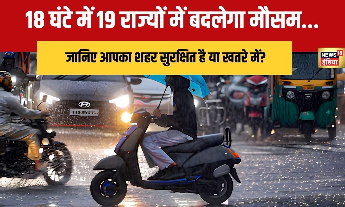 Weather Update: 18 घंटे में 19 राज्यों में बदलेगा मौसम जानिए आपका शहर सुरक्षित है या खतरे में