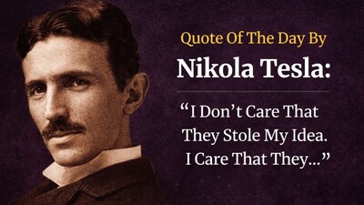 Quote of the day by Nikola Tesla: “I don't care that they stole my idea… I care that they don't have any of their own.”