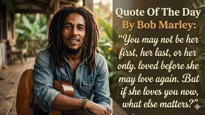 Quote Of The Day By Bob Marley: “You May Not Be Her First, Her last, Or Her Only. She Loved Before She May Love Again. But If She Loves You Now, What Else Matters?" 