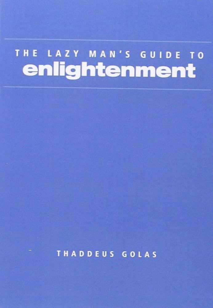 4.The Lazy Man’s Guide To Enlightment By Thaddeus Golas: The book teaches how englightment can be easy to achieve, and people do not need years of medication to achieve higher consciousness. 4.The Lazy Man’s Guide To Enlightment By Thaddeus Golas: The book teaches how englightment can be easy to achieve, and people do not need years of medication to achieve higher consciousness.