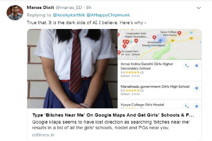 तर, कार्तिक शंकर नावाच्या व्यक्तीने ट्विट केलंय की, आर्टिफिशियल इंटेलिजेंस चा अभ्यास करणाऱ्यांना आधी एथिक्स, सोशियोलॉजी आणि जेंडर स्टडीज शिकवा, असं म्हटलंय. विशेष बाब अशी की, यासंदर्भात ट्विटरवर गुगलला टॅग केलेलं असतानासुद्धा गुगलने अद्याप कोणतंच पाऊल उचलेलं नाही. सर्च रिझल्टमध्ये पूर्वीप्रमाणेच मुलींच्या शाळा, वसतीगृहे आणि पीजी ची लिस्ट उघडत आहे. तर, कार्तिक शंकर नावाच्या व्यक्तीने ट्विट केलंय की, आर्टिफिशियल इंटेलिजेंस चा अभ्यास करणाऱ्यांना आधी एथिक्स, सोशियोलॉजी आणि जेंडर स्टडीज शिकवा, असं म्हटलंय. विशेष बाब अशी की, यासंदर्भात ट्विटरवर गुगलला टॅग केलेलं असतानासुद्धा गुगलने अद्याप कोणतंच पाऊल उचलेलं नाही. सर्च रिझल्टमध्ये पूर्वीप्रमाणेच मुलींच्या शाळा, वसतीगृहे आणि पीजी ची लिस्ट उघडत आहे.